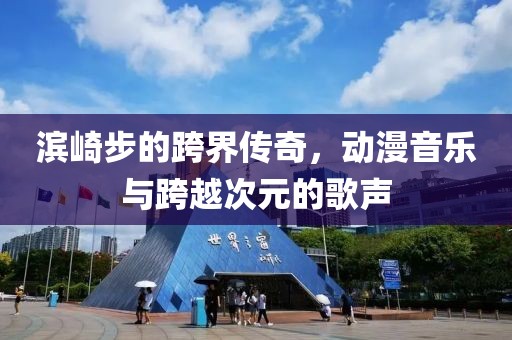 滨崎步的跨界传奇，动漫音乐与跨越次元的歌声