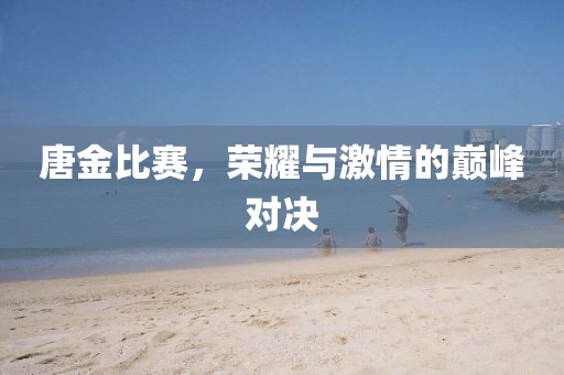 唐金比赛，荣耀与激情的巅峰对决
