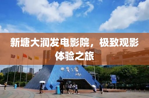 新塘大润发电影院，极致观影体验之旅