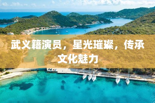 武义籍演员，星光璀璨，传承文化魅力