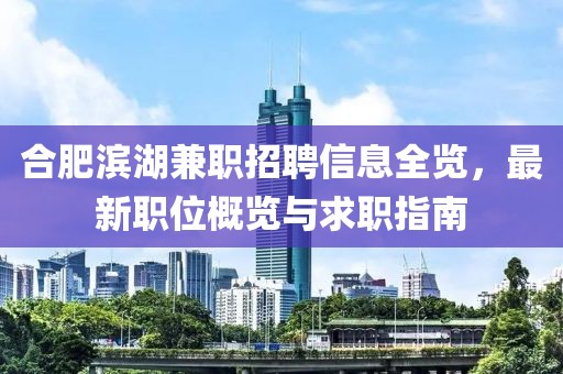 合肥滨湖兼职招聘信息全览，最新职位概览与求职指南