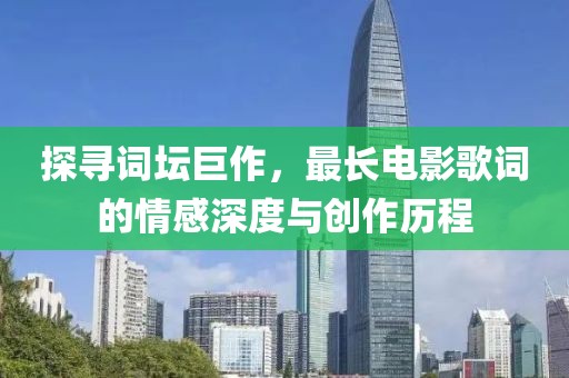 探寻词坛巨作，最长电影歌词的情感深度与创作历程
