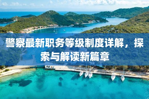 警察最新职务等级制度详解，探索与解读新篇章