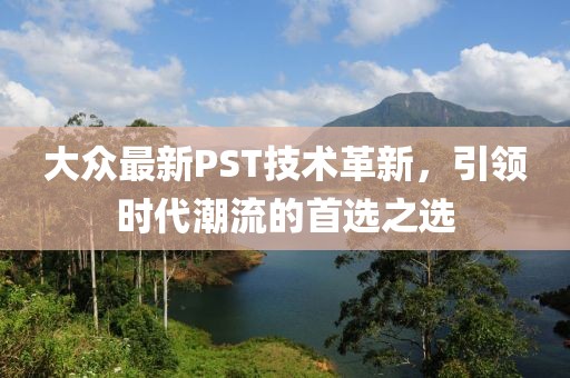 大众最新PST技术革新，引领时代潮流的首选之选