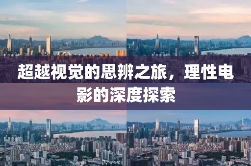 超越视觉的思辨之旅，理性电影的深度探索