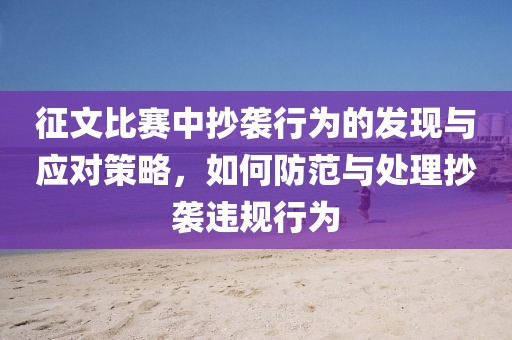 征文比赛中抄袭行为的发现与应对策略，如何防范与处理抄袭违规行为