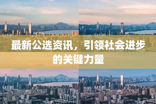 最新公选资讯，引领社会进步的关键力量