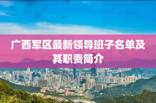 广西军区最新领导班子名单及其职责简介
