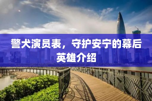 警犬演员表，守护安宁的幕后英雄介绍