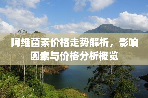 阿维菌素价格走势解析，影响因素与价格分析概览