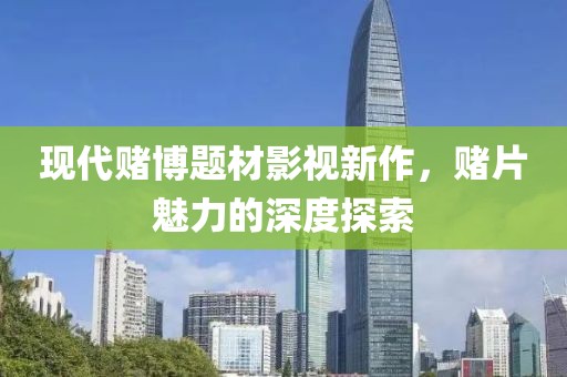 现代赌博题材影视新作，赌片魅力的深度探索