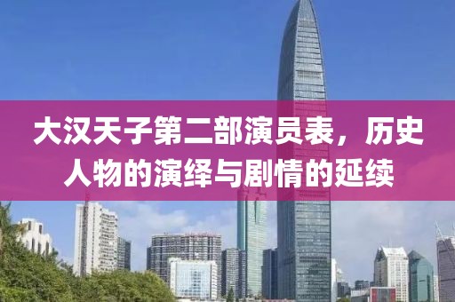 大汉天子第二部演员表，历史人物的演绎与剧情的延续