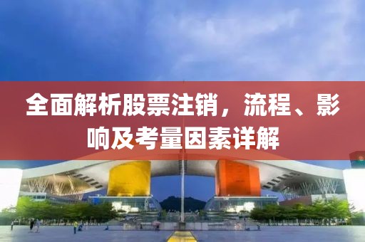 全面解析股票注销，流程、影响及考量因素详解