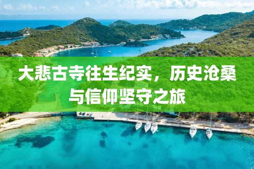 大悲古寺往生纪实，历史沧桑与信仰坚守之旅