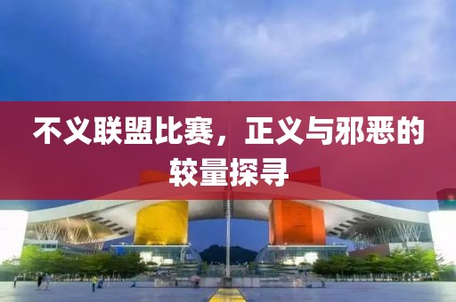 不义联盟比赛，正义与邪恶的较量探寻