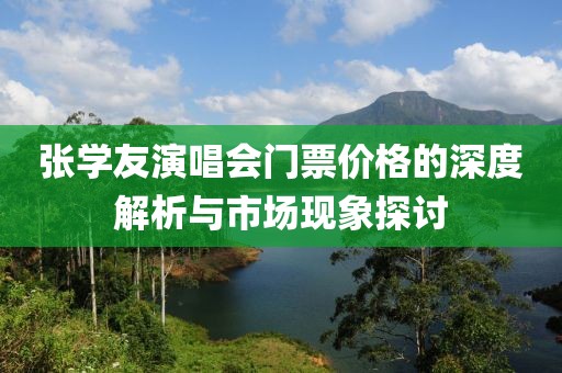 张学友演唱会门票价格的深度解析与市场现象探讨