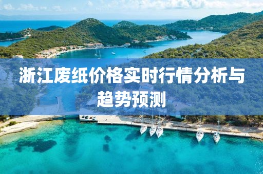浙江废纸价格实时行情分析与趋势预测