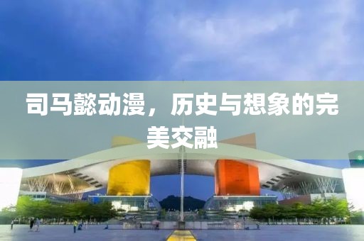 司马懿动漫，历史与想象的完美交融