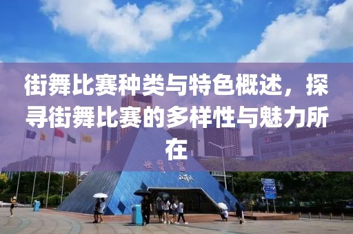 街舞比赛种类与特色概述，探寻街舞比赛的多样性与魅力所在