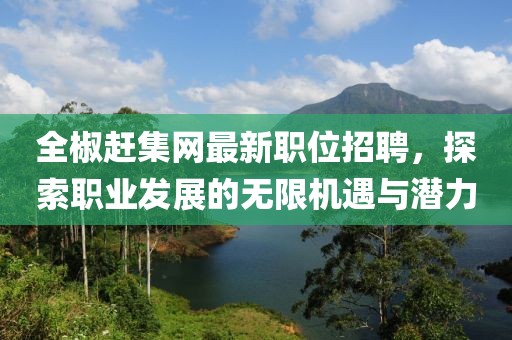 全椒赶集网最新职位招聘，探索职业发展的无限机遇与潜力