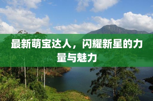 最新萌宝达人，闪耀新星的力量与魅力