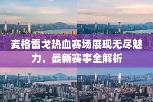麦格雷戈热血赛场展现无尽魅力，最新赛事全解析