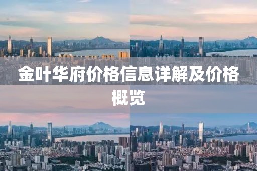 金叶华府价格信息详解及价格概览