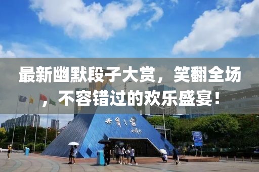 最新幽默段子大赏，笑翻全场，不容错过的欢乐盛宴！