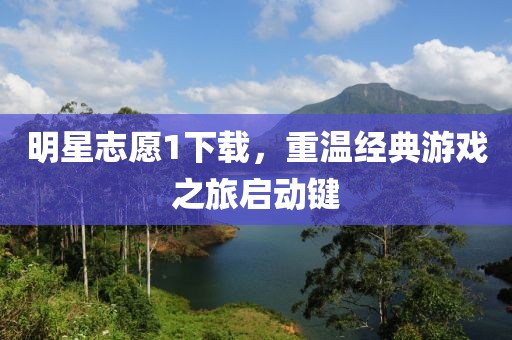 明星志愿1下载，重温经典游戏之旅启动键