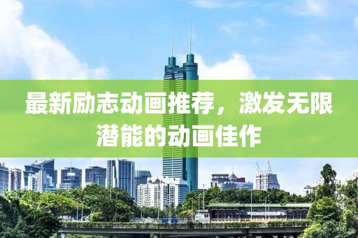 最新励志动画推荐，激发无限潜能的动画佳作