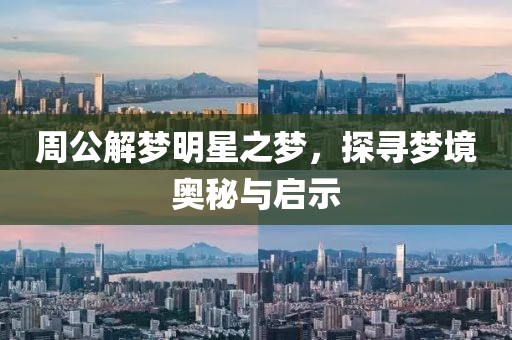 周公解梦明星之梦，探寻梦境奥秘与启示