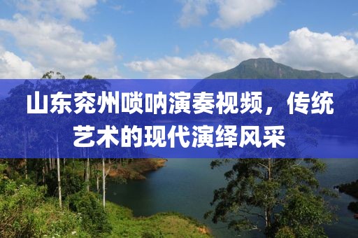 山东兖州唢呐演奏视频，传统艺术的现代演绎风采