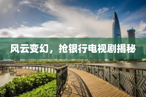 风云变幻，抢银行电视剧揭秘