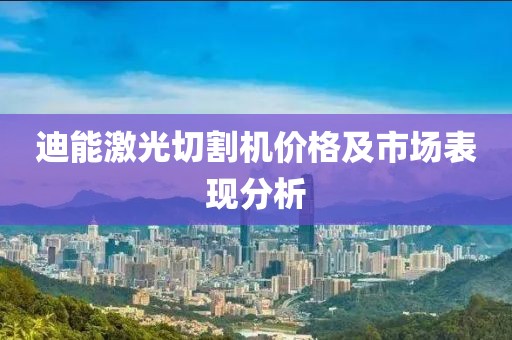 迪能激光切割机价格及市场表现分析