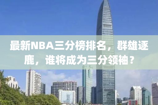 最新NBA三分榜排名，群雄逐鹿，谁将成为三分领袖？