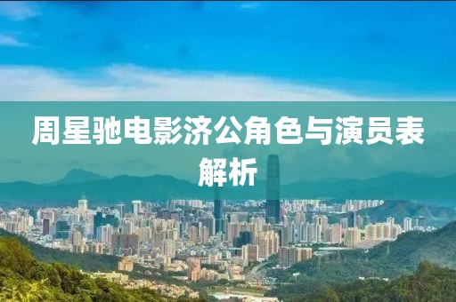周星驰电影济公角色与演员表解析