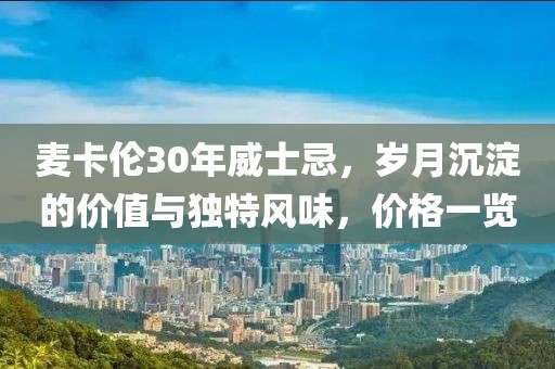 麦卡伦30年威士忌，岁月沉淀的价值与独特风味，价格一览