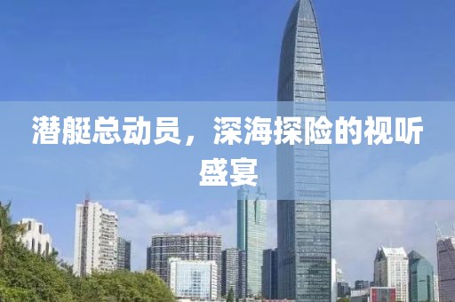 潜艇总动员，深海探险的视听盛宴
