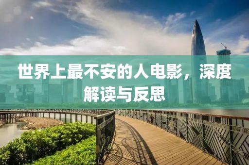 世界上最不安的人电影，深度解读与反思