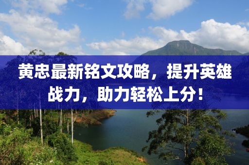 黄忠最新铭文攻略，提升英雄战力，助力轻松上分！