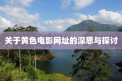 关于黄色电影网址的深思与探讨