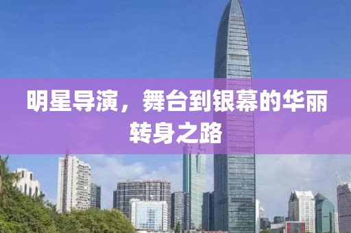 明星导演，舞台到银幕的华丽转身之路