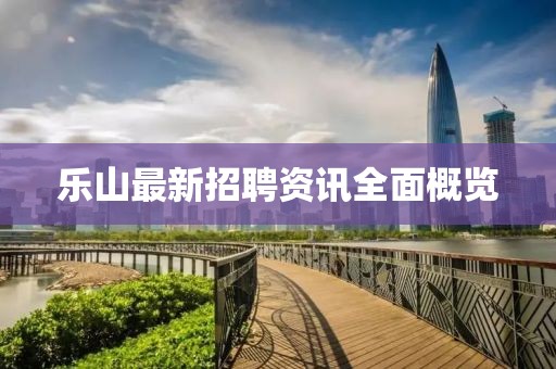 乐山最新招聘资讯全面概览