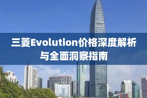 三菱Evolution价格深度解析与全面洞察指南