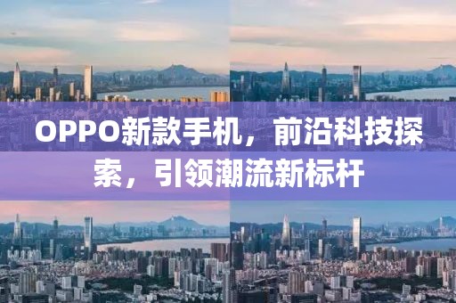 OPPO新款手机，前沿科技探索，引领潮流新标杆