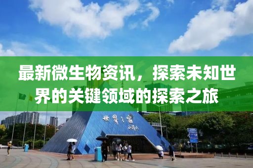最新微生物资讯，探索未知世界的关键领域的探索之旅