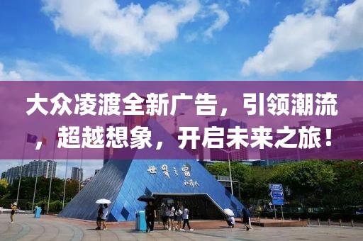 大众凌渡全新广告，引领潮流，超越想象，开启未来之旅！