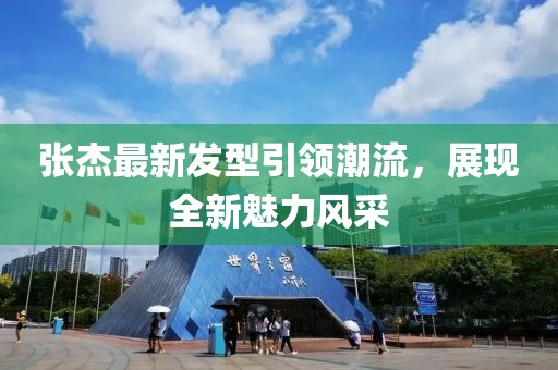 张杰最新发型引领潮流，展现全新魅力风采