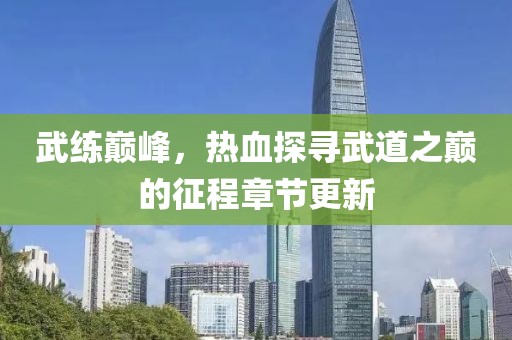 武练巅峰，热血探寻武道之巅的征程章节更新