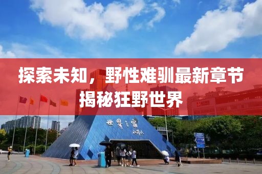探索未知，野性难驯最新章节揭秘狂野世界